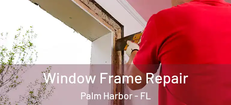  Window Frame Repair Palm Harbor - FL